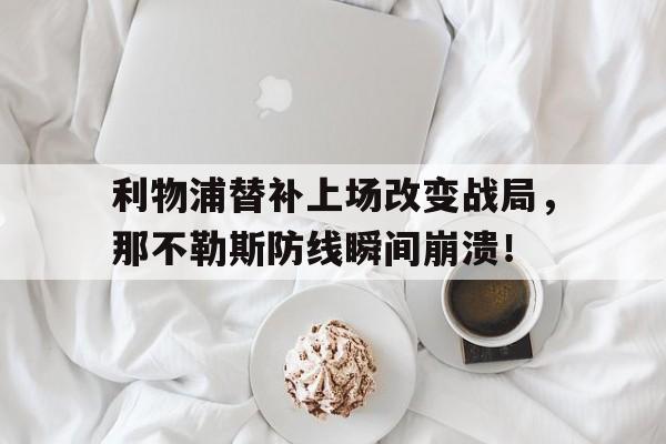 半岛体育app-利物浦替补上场改变战局，那不勒斯防线瞬间崩溃！-半岛体育app