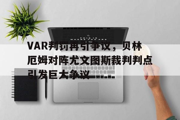 半岛体育app下载-VAR判罚再引争议，贝林厄姆对阵尤文图斯裁判判点引发巨大争议-半岛体育app下载