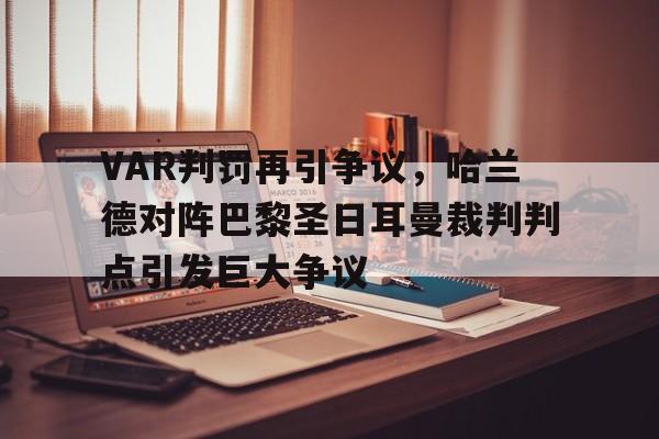 官方网站-VAR判罚再引争议，哈兰德对阵巴黎圣日耳曼裁判判点引发巨大争议-官方网站