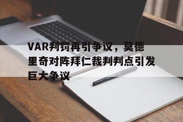 半岛体育app-VAR判罚再引争议，莫德里奇对阵拜仁裁判判点引发巨大争议-半岛体育app