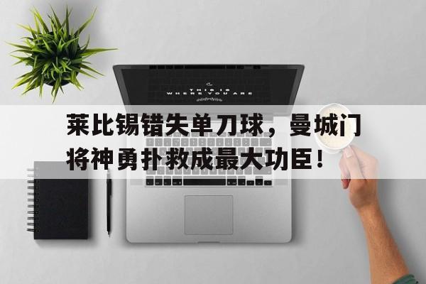 半岛体育app下载-莱比锡错失单刀球，曼城门将神勇扑救成最大功臣！-半岛体育app下载