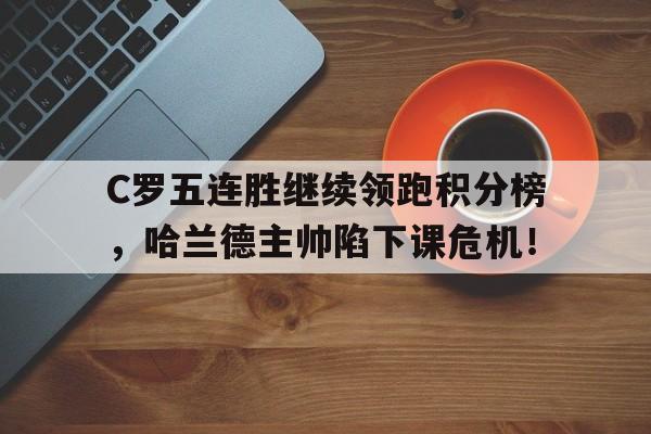 官方网站-C罗五连胜继续领跑积分榜，哈兰德主帅陷下课危机！-官方网站