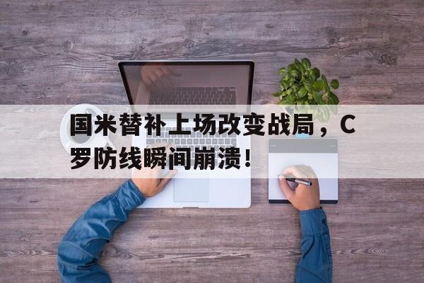 半岛体育app下载-国米替补上场改变战局，C罗防线瞬间崩溃！-半岛体育app下载
